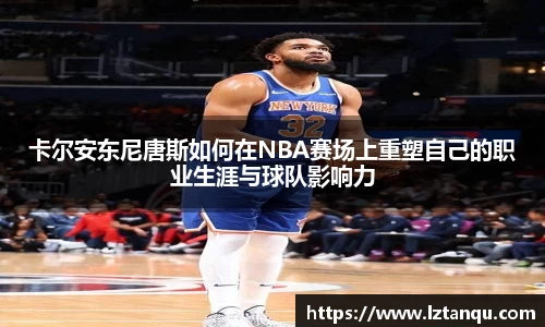 卡尔安东尼唐斯如何在NBA赛场上重塑自己的职业生涯与球队影响力